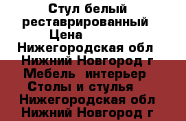 Стул белый  реставрированный › Цена ­ 1 200 - Нижегородская обл., Нижний Новгород г. Мебель, интерьер » Столы и стулья   . Нижегородская обл.,Нижний Новгород г.